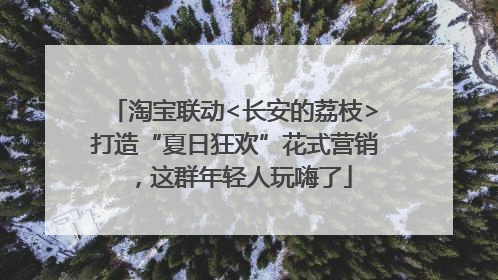 淘宝联动<长安的荔枝>打造“夏日狂欢”花式营销，这群年轻人玩嗨了