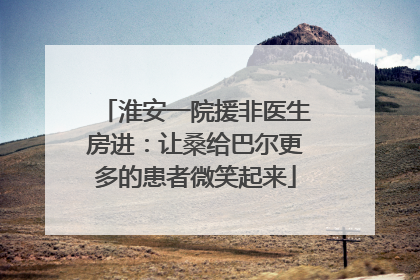 淮安一院援非医生房进：让桑给巴尔更多的患者微笑起来