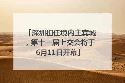 深圳担任境内主宾城，第十一届上交会将于6月11日开幕