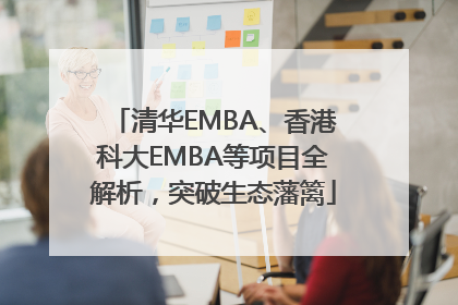 清华EMBA、香港科大EMBA等项目全解析，突破生态藩篱