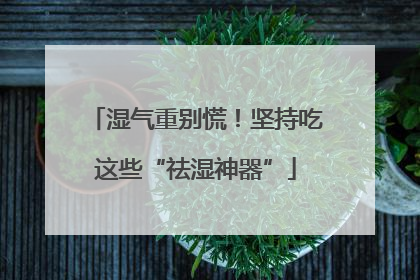 湿气重别慌！坚持吃这些“祛湿神器”