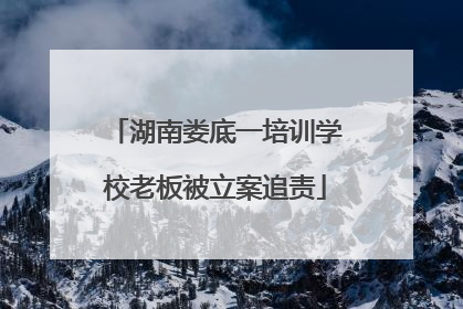 湖南娄底一培训学校老板被立案追责