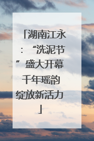 湖南江永：“洗泥节”盛大开幕 千年瑶韵绽放新活力