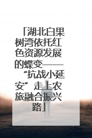 湖北白果树湾依托红色资源发展的蝶变——“抗战小延安”走上农旅融合振兴路