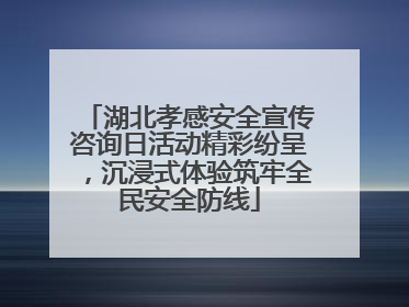 湖北孝感安全宣传咨询日活动精彩纷呈，沉浸式体验筑牢全民安全防线