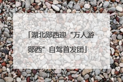 湖北郧西迎“万人游郧西”自驾首发团