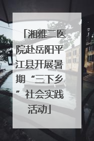 湘雅二医院赴岳阳平江县开展暑期“三下乡”社会实践活动