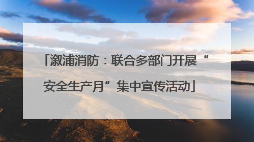 溆浦消防：联合多部门开展“安全生产月”集中宣传活动