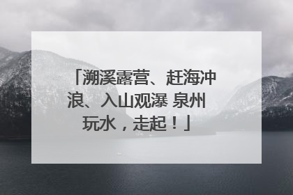 溯溪露营、赶海冲浪、入山观瀑 泉州玩水，走起！