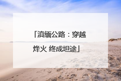 滇缅公路：穿越烽火 终成坦途