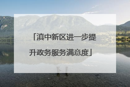 滇中新区进一步提升政务服务满意度