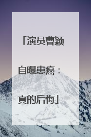 演员曹颖自曝患癌：真的后悔