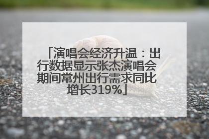 演唱会经济升温：出行数据显示张杰演唱会期间常州出行需求同比增长319%