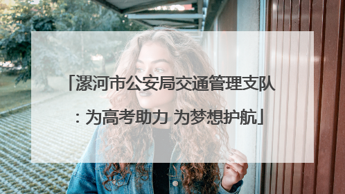漯河市公安局交通管理支队：为高考助力 为梦想护航