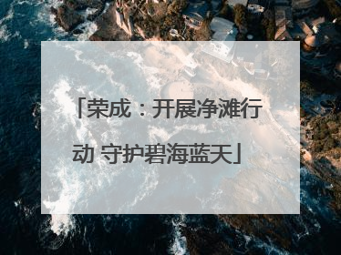 荣成：开展净滩行动 守护碧海蓝天