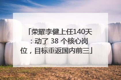 荣耀李健上任140天：动了 38 个核心岗位，目标重返国内前三