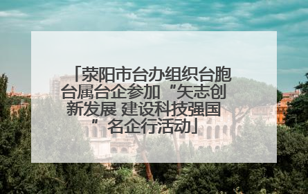 荥阳市台办组织台胞台属台企参加“矢志创新发展 建设科技强国”名企行活动