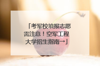 考军校填报志愿需注意！空军工程大学招生指南→