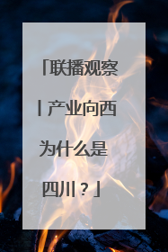 联播观察丨产业向西 为什么是四川？