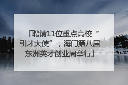 聘请11位重点高校“引才大使”，海门第八届东洲英才创业周举行