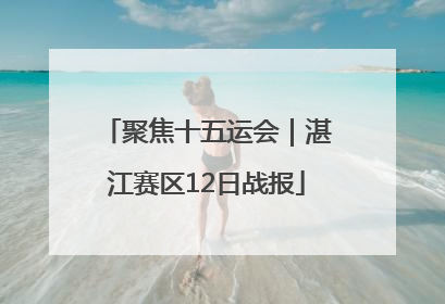 聚焦十五运会｜湛江赛区12日战报