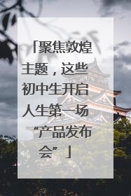 聚焦敦煌主题，这些初中生开启人生第一场“产品发布会”