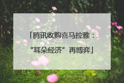 腾讯收购喜马拉雅：“耳朵经济”再博弈