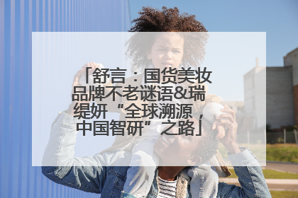 舒言：国货美妆品牌不老谜语&瑞缇妍“全球溯源，中国智研”之路
