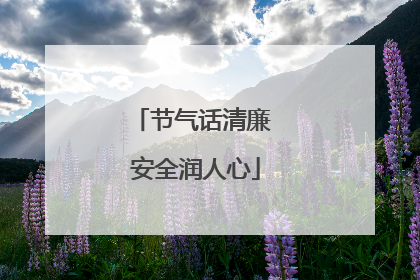 节气话清廉 安全润人心