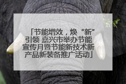 节能增效，焕“新”引领 嘉兴市举办节能宣传月暨节能新技术新产品新装备推广活动