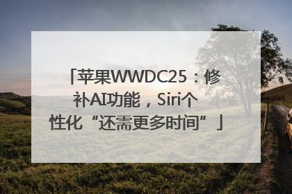 苹果WWDC25：修补AI功能，Siri个性化“还需更多时间”