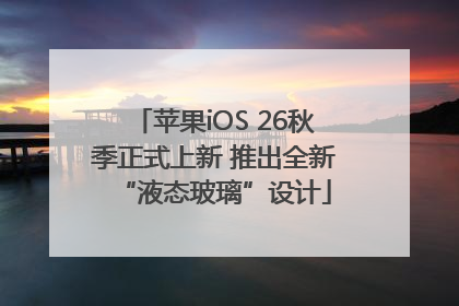 苹果iOS 26秋季正式上新 推出全新“液态玻璃”设计
