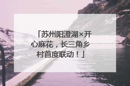 苏州阳澄湖×开心麻花，长三角乡村首度联动！