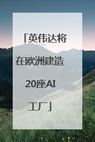 英伟达将在欧洲建造20座AI工厂