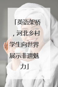 英语架桥，河北乡村学生向世界展示非遗魅力