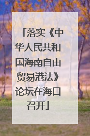 落实《中华人民共和国海南自由贸易港法》论坛在海口召开