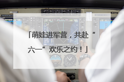 萌娃进军营，共赴“六一”欢乐之约！