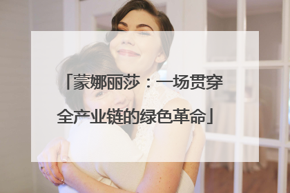 蒙娜丽莎：一场贯穿全产业链的绿色革命