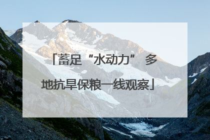 蓄足“水动力” 多地抗旱保粮一线观察