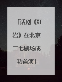 话剧《红岩》在北京二七剧场成功首演