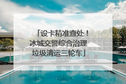 设卡精准查处！冰城交警综合治理垃圾清运三轮车