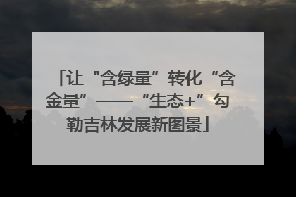 让“含绿量”转化“含金量”——“生态+”勾勒吉林发展新图景