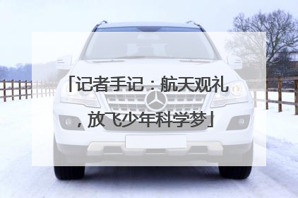 记者手记：航天观礼，放飞少年科学梦