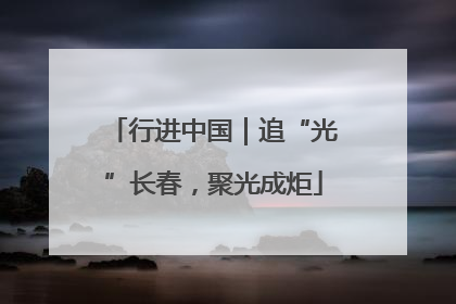 行进中国｜追“光”长春，聚光成炬