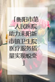 衡阳市第一人民医院助力耒阳新市镇卫生院医疗服务质量实现蜕变