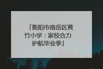 衡阳市南岳区黄竹小学：家校合力护航毕业季