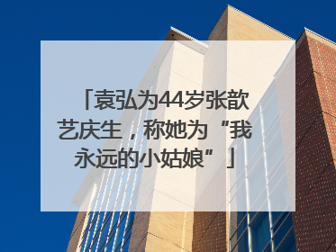 袁弘为44岁张歆艺庆生，称她为“我永远的小姑娘”