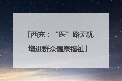 西充：“医”路无忧 增进群众健康福祉