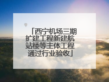 西宁机场三期扩建工程新建航站楼等主体工程通过行业验收