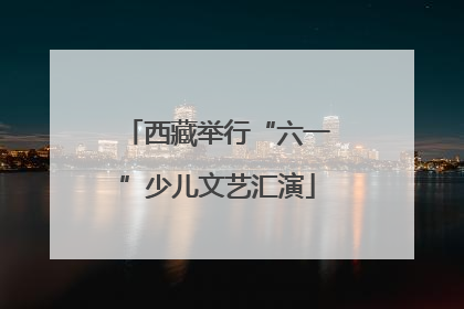 西藏举行“六一”少儿文艺汇演